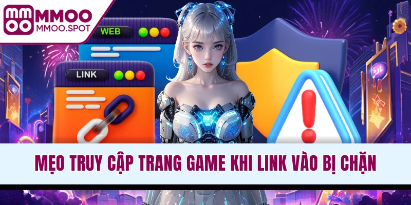 Mẹo truy cập trang game khi link vào bị chặn