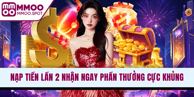 Nạp tiền lần 2 nhận ngay phần thưởng cực khủng